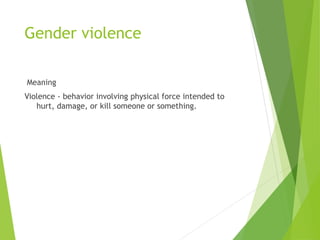 Gender violence
Meaning
Violence - behavior involving physical force intended to
hurt, damage, or kill someone or something.
 