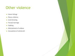 Other violence
 Honor killings
 Dowry violence
 Acid throwing
 Forced marriage
 Stalking
 Mistreatment of widows
 Accusations of witchcraft
 