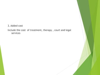 3. Added cost
Include the cost of treatment, therapy , court and legal
services
 