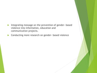  Integrating message on the prevention of gender- based
violence into information, education and
communication projects.
 Conducting more research on gender- based violence
 