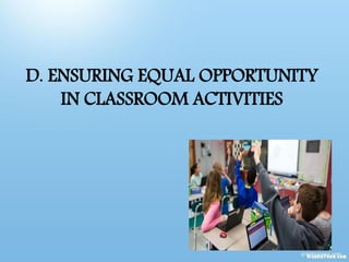 D. ENSURING EQUAL OPPORTUNITY
IN CLASSROOM ACTIVITIES
 