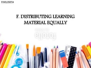 F. DISTRIBUTING LEARNING
MATERIAL EQUALLY
 