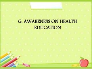 G. AWARENESS ON HEALTH
EDUCATION
 
