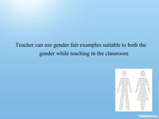 Teacher can use gender fair examples suitable to both the
gender while teaching in the classroom
 