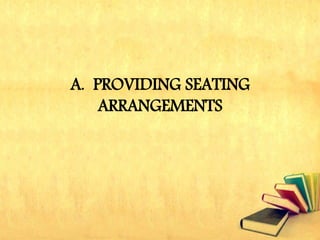 A. PROVIDING SEATING
ARRANGEMENTS
 