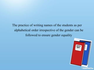 The practice of writing names of the students as per
alphabetical order irrespective of the gender can be
followed to ensure gender equality
 