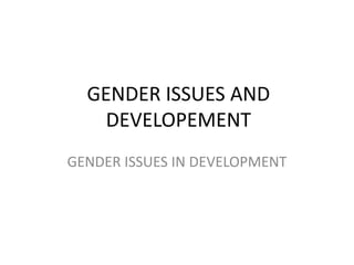 GENDER ISSUES AND
DEVELOPEMENT
GENDER ISSUES IN DEVELOPMENT
 