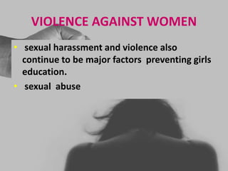 VIOLENCE AGAINST WOMEN
• sexual harassment and violence also
continue to be major factors preventing girls
education.
• sexual abuse
 