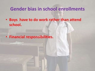 Gender bias in school enrollments
• Boys have to do work rather than attend
school.
• Financial responsibilities.
 