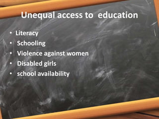 Unequal access to education
• Literacy
• Schooling
• Violence against women
• Disabled girls
• school availability
 