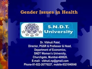 Gender Issues in Health Dr. Vibhuti Patel, Director, PGSR & Professor & Head,  Department of Economics, SNDT Women’s University,  Churchgate, Mumbai-400020. E-mail-  [email_address] Phone-91-022-26770227, mobile-9321040048 