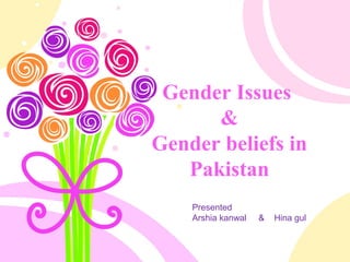 Gender Issues
&
Gender beliefs in
Pakistan
Presented
Arshia kanwal & Hina gul
 