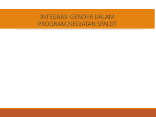 INTEGRASI GENDER DALAM
PROGRAM/KEGIATAN SPALDT
 