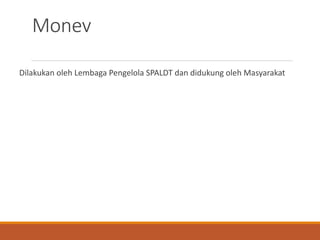 Monev
Dilakukan oleh Lembaga Pengelola SPALDT dan didukung oleh Masyarakat
 