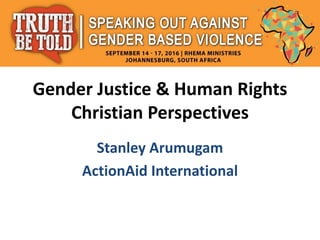 Gender Justice & Human Rights
Christian Perspectives
Stanley Arumugam
ActionAid International
 