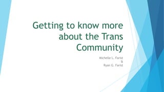 Getting to know more
about the Trans
Community
Michelle L. Farist
&
Ryan G. Farist
 