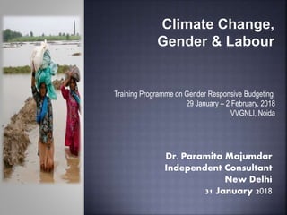 Dr. Paramita Majumdar
Independent Consultant
New Delhi
31 January 2018
Training Programme on Gender Responsive Budgeting
29 January – 2 February, 2018
VVGNLI, Noida
 
