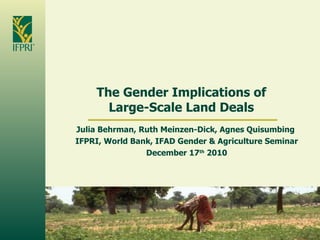 The Gender Implications of Large-Scale Land Deals Julia Behrman, Ruth Meinzen-Dick, Agnes Quisumbing  IFPRI, World Bank, IFAD Gender & Agriculture Seminar December 17 th  2010 