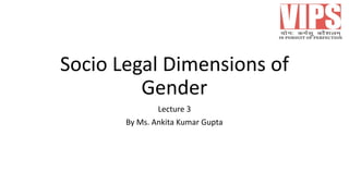 Socio Legal Dimensions of
Gender
Lecture 3
By Ms. Ankita Kumar Gupta
 