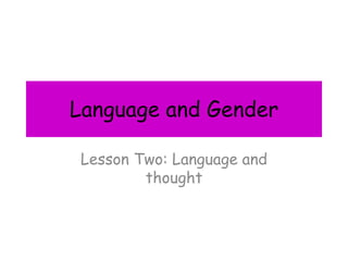 Language and Gender
Lesson Two: Language and
thought
 