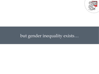 but gender inequality exists… 