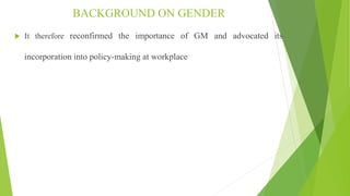 BACKGROUND ON GENDER
 It therefore reconfirmed the importance of GM and advocated its
incorporation into policy-making at...