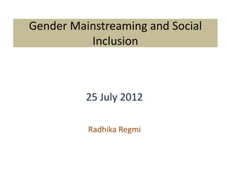 Gender Mainstreaming and Social
          Inclusion



          25 July 2012

          Radhika Regmi
 