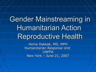 Gender Mainstreaming in
 Humanitarian Action
  Reproductive Health
      Henia Dakkak, MD, MPH
    Humanitarian Response Unit
              UNFPA
     New York – June 21, 2007
 