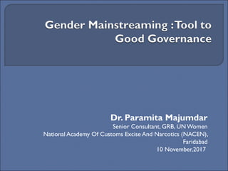 Dr. Paramita Majumdar
Senior Consultant, GRB, UNWomen
National Academy Of Customs Excise And Narcotics (NACEN),
Faridabad
10 November,2017
 