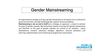An organisational strategy to bring a gender perspective to all aspects of an institution’s
policy and activities, through...