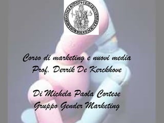 Corso di marketing e nuovi media
  Prof. Derrik De Kerckhove

   Di Michela Paola Cortese
   Gruppo Gender Marketing
 