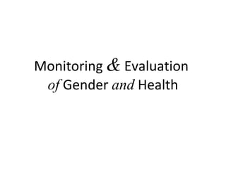 Monitoring & Evaluation
of Gender and Health
 