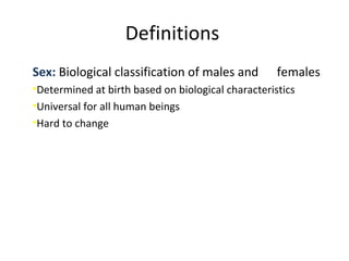 Definitions
Sex: Biological classification of males and females
•Determined at birth based on biological characteristics
•Universal for all human beings
•Hard to change
 