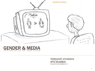 GENDER & MEDIA
Viddyansh srivastava
IIPS MUMBAI
viddyanshsrivastava223@gmail.com
1
GENDER & MEDIA
 