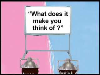 “ What does it make you  think of ?” 