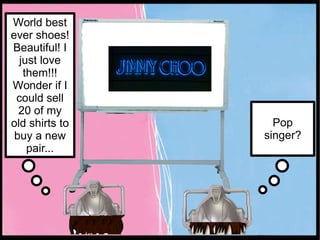 Pop singer? World best ever shoes! Beautiful! I just love them!!! Wonder if I could sell 20 of my old shirts to buy a new pair... 