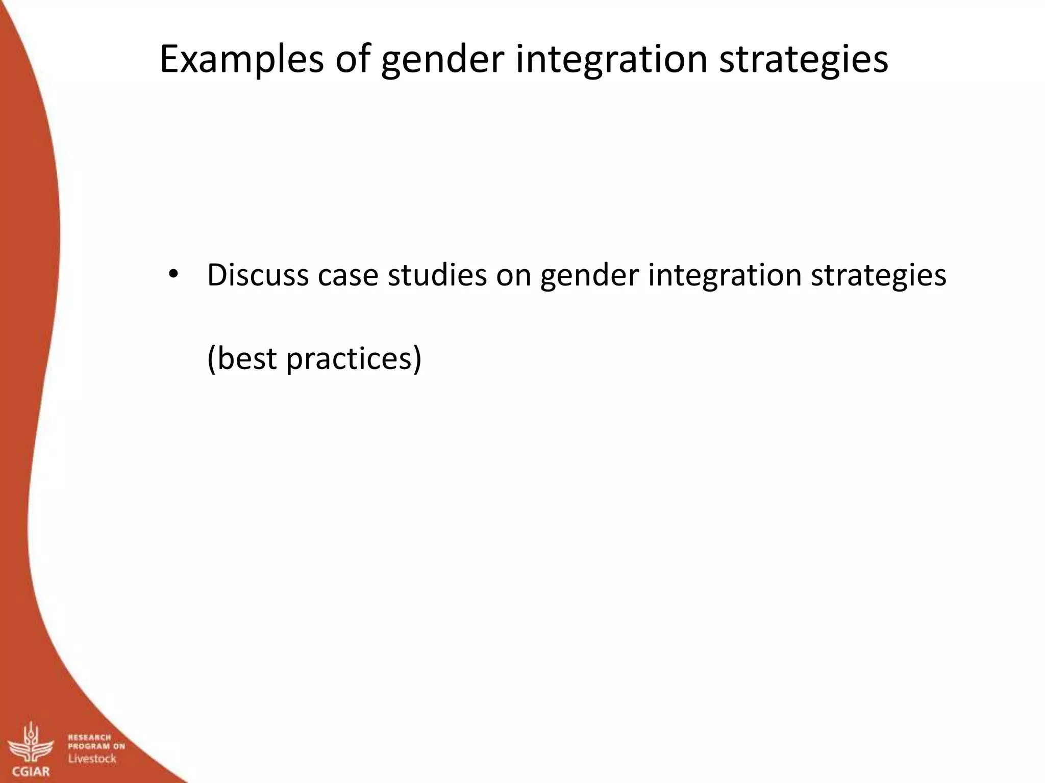 Examples of gender integration strategies
• Discuss case studies on gender integration strategies
(best practices)
 