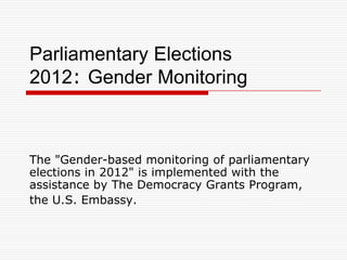 Parliamentary Elections
2012: Gender Monitoring



The "Gender-based monitoring of parliamentary
elections in 2012" is implemented with the
assistance by The Democracy Grants Program,
the U.S. Embassy.
 
