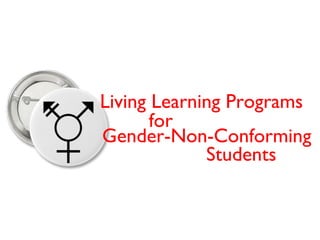 Living Learning Programs for Gender-Non-Conforming Students 