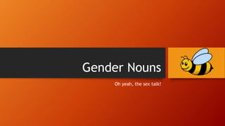 Gender Nouns
Oh yeah, the sex talk!
 