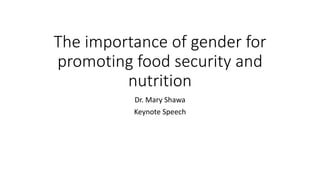 The importance of gender for
promoting food security and
nutrition
Dr. Mary Shawa
Keynote Speech
 