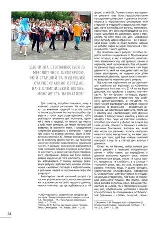 24
Для початку, потрібно пояснити, чому я
називаю традиції ритуалами. На мою дум-
ку, до вивчення традицій та устоїв школи
та інших соціальних інститутів потрібно під-
ходити з точки зору структуралізму1
, тобто
розглядати елементи цих інститутів, одни-
ми з яких є традиції, як тексти, що несуть
у собі певні символи. Ця теорія почала свій
розвиток із вивчення мови, і спорідненим
напрямком досліджень є семіотика – наука
про знаки та знакові системи. Один із тео-
ретиків семіотики Ю. Лотман визначає риту-
ал як особливу форму пам’яті, що транслює
ціннісно-смислове навантаження соціальної
пам’яті. У випадку, коли ритуал відбувається
поза часовими межами існування культурно-
го контексту, в якому ритуал було створено,
його «теперішня» форма має бути переко-
дована відносно до того контексту, в якому
він відбувається. У такому випадку реалі-
зація ритуалу відбувається шляхом ототож-
нення «життєвих ситуацій з міфологічними,
а реальних людей із персонажами міфу або
ритуалу»2
.
Аналізуючи такий шкільний ритуал су-
часних українських шкіл, як носіння дівчин-
ки із дзвоником на святі першого дзвінка,
можна помітити, що це відбувається у тій
1
Структурализм // Современная западная фи-
лософия. Энциклопедический словарь / статья
Г.К. Косикова. – М.: Культурная революция,
2009. – С. 77-80.
2
Лотман Ю.М. Внутри мыслящих миров: Человек.
Текст. Семиосфера. – М.: Наука, 1996. – С. 80.	
формі, у якій Ю. Лотман описує відтворен-
ня ритуалу поза його першопочатковим
культурним контекстом – дівчинка ототож-
нюється із міфологічною школяркою, якій
старший та мудріший старшокласник пере-
дає, наче олімпійський вогонь, можливість
навчатися, яку вона розповсюджує на усіх
інших школярів та школярок, коли її про-
носять по колу повз них усіх. Справжній
сенс ритуалу давно втрачено – як я зазна-
чала вище, ніхто не може сказати, навіщо
це робити, окрім як через пояснення «тра-
диційності» такого дійства.
Від семіотики цього ритуалу потрібно пе-
рейти до його гендерованості. Продовжуючи
опис ситуації, в яку я потрапила, намагаю-
чись відмовитись від цієї традиції, одним із
варіантів, який пропонувався, був «А давай-
те дівчинка буде нести хлопчика і він буде
дзвонити?», який на мою думку хай і не був
таким егалітарним, як надання усім дітям
можливості дзвонити, однак досить елегант-
но вказував на недоліки цього ритуалу.
Від класних керівничок на цю пропози-
цію надійшли дві відповіді: а) «Дівчинка
надірветься його нести»; б) «А як же бути
дівчатам, які прийдуть у гарних платтяч-
ках?». Тут ми бачимо, по-перше, відтво-
рення гендерного стереотипу про слаб-
кість дівчат-школярок, а, по-друге, те,
яким чином відтворюється ритуал носіння
дівчинки із дзвоником – обирається ді-
вчинка, що найгарніше вдягнута, тобто ще
у малому віці «випромінює» свої фемінні
ознаки. У деяких інших школах, у яких на
заняття і тим паче на святкові «лінійки»
потрібно приходити у формі, як я чула від
своїх друзів, обирають дівчинку з найкра-
сивішими бантиками. Хлопець же, який
має нести цю дівчинку, мусить «випромі-
нювати» свою маскулінність, як мені зда-
ється для того, щоб був чіткіше помітний
контраст у віці та у статусі цих хлопця і
дівчинки.
Отже, як ми бачимо, вибір акторів для
цього ритуалу є гендерно стеоретипізо-
ваним – тобто таким, що передбачає у
дівчини виключно «дівочі» риси, якими
сприймаються врода, якість та краса одя-
гу, тендітність та слабкість, а у хлопця –
«чоловічі» риси, такі, як сила, яскраво ви-
ражена мужність тощо. У цьому випадку,
користуючись класифікацією, наведеною
С. Оксамитною3
, актуалізуються як гендер-
но-рольові стереотипи, пов’язані із можли-
вою діяльністю людини або роллю, якою
вона володіє (хлопець несе, дівчинка три-
мається за нього), так і стереотипи гендер-
них рис, притаманних чоловікам і жінкам
психологічних та поведінкових особливос-
тей (дівчинка – слабка, тендітна, гарна;
3
Оксамитна С.М. Гендерні ролі та стереотипи //
Основи теорії гендера: Навчальний посібник. – К.:
«К.І.С.», 2004. – С. 158.
Дівчинка ототожнюється із
міфологічною школяркою,
якій старший та мудріший
старшокласник передає,
наче олімпійський вогонь,
можливість навчатися.
 