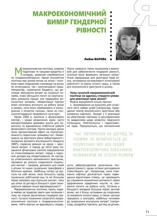 11
М
акроекономічна політика, зокрема
податкова та грошово-кредитна її
складові, зазвичай сприймаються
як гендернонейтральні. Однак економічна
політика має різний вплив на жінок і чоло-
віків через неоднакове становище на ринку
як оплачуваної, так і неоплачуваної праці.
Наприклад, скорочення бюджету, що ви-
кликає зменшення витрат на соціальні по-
треби, може збільшити попит на неоплачу-
вану домашню працю, яка традиційно ви-
конується жінками; лібералізація торгівлі
може негативно вплинути на роботу жінок
в умовах, коли вони переважають в конку-
руючих з імпортом галузях, таких як сіль-
ськогосподарські продовольчі культури1
.
Криза 2008 р. виникла у фінансовому
секторі, і уряди розвинених країн часто
використовували державні кошти для по-
рятунку та відновлення стабільної роботи
фінансового сектора. Проте наслідки кризи
мали пролонгований ефект на платоспро-
можність пересічних громадян/-ок2
. Незва-
жаючи на зростання рівня заборгованості і
зниження валового внутрішнього продукту
(ВВП), первісна реакція на кризу – зрос-
тання витрат. У період до 2010 року по-
єднання фінансових пакетів оздоровлення
та стимулюювання витрат, поряд з падін-
ням доходів від оподаткування, як наслід-
ку уповільненого економічного зростання,
призвело до різкого скорочення соціаль-
них виплат – зокрема, допомоги для сімей
з дітьми та інших соціальних трансферів у
багатьох країнах. Найбільш гостро це від-
чули на собі жінки, яких більшість серед
соціальних робітників/-иць та які більшою
мірою залежать від соцільних виплат, тому
що опіка та догляд в більшості країн зали-
шається сферою їхньої відповідальності3
.
Макроекономічна політика, проте, нара-
зі майже не приділяє уваги цим питанням і
тому не сприяє досягненню гендерної рів-
ності. Сучасні показники (агрегати) макро-
економічної політики є гендернонечутли-
вими, тобто взагалі не враховують гендер.
Проте наявність таких показників є важли-
вим для забезпечення гендерної рівності,
оскільки вони формують загально еконо-
мічне середовище для реалізації прав жі-
нок, впливаючи на можливості оплачуваної
зайнятості та рівної оплати праці, а також
для економічного зростання в цілому.
Чому сучасній макроекономічній
політиці не вдалось створити умови
для реалізації прав жінок?
Можна виокремити кілька причин:
1. Зосередження на вузькому для сучас-
ного світу наборі цілей (наприклад, підви-
щення темпів економічного зростання або
зниження інфляції). Заходи з її реалізації
не обов’язково пов’язані із дослідженнями
та завданнями щодо розвитку людського
потенціалу, благополуччя і гарантуван-
ня прав. Презумується, що економічний
успіх забезпечуватиме досягнення ген-
дерної рівності, однак останні дослідження
спростовують це4
. Наприклад, коли стри-
мання інфляції досягається через підви-
щення відсоткових ставок, це призводить
до стримання економічної активності через
здорожчання кредитних коштів та зни-
ження попиту на робочу силу. Останнє у
більшості випадків більшою мірою зачіпає
жінок, які є більш чутливими до скорочень
та зниження оплати праці, а також частіше
працюють у секторах, найбільш чутливих
до скорочення внутрішніх витрат5
(напри-
клад, роздрібна торгівля, догляд за дітьми,
Любов ЖАРОВА
МАКРОЕКОНОМІЧНИЙ
ВИМІР ГЕНДЕРНОЇ
РІВНОСТІ
"Час, витрачений на догляд за
іншими, не включається до
розрахунку ВВП або інших
макроекономічних показників,
незважаючи на істотні розміри."
 