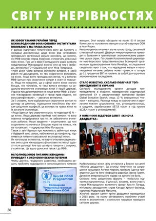 20
ЯК ЗОБОВ’ЯЗАННЯ УКРАЇНИ ПЕРЕД
МІЖНАРОДНИМИ ФІНАНСОВИМИ ІНСТИТУТАМИ
ВПЛИВАЮТЬ НА ПРАВА ЖІНОК
У рамках підготовки тематичного звіту до Комітету з
ліквідації дискримінації щодо жінок ряд неурядових
громадських організацій дійшли висновку, що вимоги,
які МВФ висуває перед Україною, суперечать реалізації
прав жінок. Про це в ефірі Громадського радіо заявила
представниця Міжнародної жіночої ліги за мир і свобо-
ду, активістка ГО «Соціальний рух» Ніна Потарська.
«МВФ дуже часто вимагає обмежити витрати. У своїй
роботі ми досліджуємо, як такі скорочення впливають
на жінок. Якщо взяти громадський сектор, то у вимогах
МВФ ідеться про скорочення витрат в освіті й медици-
ні. Якщо ми говоримо, що у сфері освіти жінок значно
більше, ніж чоловіків, то така вимога впливає на со-
ціально-економічне становище жінок у нашій державі.
Україна має дотримуватися не лише вимог МВФ, а й різ-
них міжнародних конвенцій у галузі прав людини, які
вона ратифікувала», – зазначає активістка.
За її словами, коли відбуваються скорочення виплат по
догляду за дитиною, підвищення пенсійного віку жін-
кам шкідливих професій, це впливає на права жінок та
їх загальне становище.
«Якщо йдеться про скорочення шкіл, то подекуди 95 % –
це жінки. Якщо держава приймає такі вимоги, то вона
повинна потурбуватися про те, як забезпечити вчите-
льок роботою. Наше завдання – акцентувати, що такі
скорочення позначяться більшою мірою на жінках, ніж
на чоловіках», – підкреслює Ніна Потарська.
Також у звіті йдеться про можливість зайнятості жінок
у буферній зоні, зонах, наближених до конфлікту; під-
німається питання сексуальної експлуатації жінок.
Як наголошує активістка, не варто очікувати радикаль-
них змін у діях міжнародних фінансових інституції одра-
зу після доповіді. Але про це варто говорити і, зокрема,
у комітетах. Це варто доносити також і до МВФ.
НЕПОЛНОЦЕННОЕ ПИТАНИЕ ЖЕНЩИНЫ
ПРИВОДИТ К ЭКОНОМИЧЕСКИМ ПОТЕРЯМ
Чтобы достичь гендерного равенства, необходимо ре-
шить проблему недоедания и неполноценного питания
женщин. Этот вопрос обсудили на полях 61-й сессии
Комиссии по положению женщин в штаб-квартире ООН
в Нью-Йорке.
Неполноценноепитание–этонетолькоголод,связанный
с нехваткой калорий. Дефицит микронутриентов приво-
дит к болезням и препятствует экономическому разви-
тию целых стран. По словам Исполнительной директор-
ки нью-йоркского представительства Всемирной орга-
низации здравоохранения Наты Менабде, исследования
свидетельствуют о том, что недоедание матери и непо-
лноценное питание ребенка может привести к потере
до 11 процентов ВВП и повлечь за собой долгосрочные
экономические последствия.
СТАЛО ИЗВЕСТНО, СКОЛЬКО ПОЛУЧАЕТ ТОП-
МЕНЕДЖМЕНТ В УКРАИНЕ
Согласно исследованию уровня доходов топ-
менеджмента в Украине, проведенного аудиторской
компанией EY и рекрутинговой компанией Boyden
Global Executive Search, лишь 13 % опрошенных «то-
пов» – женщины. Разница между их зарплатами и зарп-
латами мужчин существенна: так, руководительницы,
в среднем, зарабатывают $97,8 тысяч в год против
$128,4 тысяч у руководителей.
У НІМЕЧЧИНІ ВІДБУВСЯ САМІТ «ЖІНОЧА
ДВАДЦЯТКА»
Найвпливовіші жінки світу зустрілися у Берліні на саміті
«Жіноча двадцятка». До столиці Німеччини на запро-
шення канцлерки Ангели Меркель приїхала і дочка пре-
зидента США та його неофіційна радниця Іванка Трамп.
Дружини американського лідера на зустрічі не було.
Основна тема дводенного форуму – глобальна під-
тримка підприємниць. У дискусії, зокрема, взяли участь
глава Міжнародного валютного фонду Крістін Лагард,
міністерка закордонних справ Канади Христя Фріланд,
королева Нідерландів Максима.
Жіночий варіант саміту групи двадцятки проводиться
з 2015 року, на ньому обговорюють проблеми участі
жінок в економічних і суспільних процесах провідних
світових держав.
СВІТ У НЕРІВНОСТЯХ
 