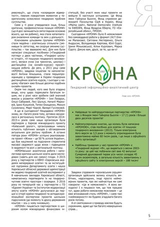 5
революції», що стала «осередком відвер-
тості», певним поворотним моментом у те-
оретичному осмисленні гендерних проблем
суспільства.
Саме у ті роки утвердилася інша, більш
критична, профеміністична позиція «КРОНИ»
(що й досі залишається світоглядною основою
всього, що ми робимо), яка стала каталізато-
ром оновлення команди та змін у діяльності.
Ключовими цільовими групами «КРОНИ»
стали медійна і освітянська спільноти (змі-
нивши їх світогляд, ми скоріше змінимо сус-
пільство – так вважаємо ми). Для них були
написані спеціальні посібники («Гендерний
погляд» у двох частинах, «Гендерні шкіль-
ні історії», «У пошуках гендерного вихован-
ня»), велася очна (на тренінгах, школах) і
дистанційна (на онлайн-курсах) просвіт-
ницька робота. До речі, у 2011 році саме
«КРОНА», завдяки ініціативі та наполегли-
вості Антона Альошина, стала першопро-
хідницею у проведенні в Україні гендерних
дистанційних освітніх курсів, і сьогодні у на-
шому «багажі» вже більше десятка подібних
онлайн-проектів.
Окрім тих людей, кого вже було згадано
вище, хочу щиро подякувати багатьом ін-
шим, які у різні часи зробили свій значний
внесок у розвиток «КРОНИ» – Інні Лазарук,
Ользі Сабіровій, Лесі Шульзі, Наталії Марко-
вій, Ірині Кузьміній, Тетяні Онищенко, Миколі
Сухомлину, Марії Чорній, Валерії Гусляковій.
А що ж сьогодення? Нещодавно «КРОНА»
знову, як і багато років тому, активно занури-
лася в регіональну політику. Протягом 2014-
2015-х років саме наша організація була
партнером у Харкові міжнародного проекту
«Київський діалог», організувавши чималу
кількість публічних заходів з обговоренням
актуальних для регіону проблем. А останні
півтора роки «КРОНА» успішно реалізовува-
ла проект «Жінки – це 50 % успіхів України»,
що був націлений на подолання стереотипів
масової свідомості щодо жінок і підвищення
їх видимості та ролі у регіональній політиці.
«КРОНівська» аналітична робота і напо-
леглива критика шкільної освіти дали неспо-
дівані (навіть для нас самих) плоди. З 2015
року у партнерстві з КВНЗ «Харківська ака-
демія неперервної освіти» та за інституцій-
ної підтримки Департаменту освіти і науки
Харківської обласної державної адміністрації
ми ведемо гендерний освітній експеримент у
8 навчальних закладах Харківської області,
намагаючись перетворити їх на гендерно-
чутливі освітні простори і осередки. З 2016
року по теперішній час у партнерстві с ГО
«Едкемп Україна» та Інститутом модернізації
змісту освіти «КРОНА» долучилася до пер-
шої в історії країни гендерної та антидискри-
мінаційної експертизи проектів шкільних
підручників (до моменту їх друку державним
коштом – ось у чому інновація).
«КРОНА» пишається партнерством із ши-
роким колом міжнародних фінансових ін-
ституцій, без участі яких наші проекти не
вийшли б настільки успішними. Це Фонд
імені Гайнріха Бьолля, Фонд сприяння де-
мократії Посольства США в Україні, Фонд
«Mama cash», National Democratic Institute
та SWEDEN, Фонд Фрідріха Еберта, ГО «Єв-
ропейський обмін», ПРООН.
Сьогодення «КРОНИ» було б неможливим
без самовідданої роботи у форматі 24/7 Оле-
ни Малахової, Світлани Нестеренко, Ольги
Андрусик, Володимира Карпова, Юлії Сєдої,
Ірини Міньковської, Аліни Курлович, Марка
Сідого. Дякую вам, друзі, за те, що ви є!
Завдяки справжнім «кронівським серцям»
організація здійснила велику кількість ам-
бітних, надскладних, іноді просто неймо-
вірних проектів, про які найчастіше ми самі
говорили: «Це ж неможливо!». А воно ви-
ходило! І я пишаюся тим, що теж працюю
тут, адже робити неможливе можливим – це
вже впізнаваний стиль «КРОНИ», і саме такі
«неймовірності» ми будемо згадувати багато
років потому.
А от святкування з приводу ювілею будуть
скромними, адже ще так багато невирішених
справ...	
•	 Найдовше та найпродуктивніше партнерство «КРОНА»
має з Фондом імені Гайнріха Бьолля – 17 (!) років і більше
двох десятків проектів!
•	 Найпопулярнішою книгою, що колись була написана
«КРОНОЮ», став посібник для освітян «У пошуках
гендерного виховання» (2013). Тільки електронна
його версія за 3,5 роки з моменту оприлюднення була
завантажена майже 60 тисяч разів, і це лише з офіційного
сайту організації!
•	 Найбільш тривалим у часі проектом «КРОНИ» є
«Гендерний журнал «Я», що видається з весни 2003-
го року: за цей час побачили світ вже 42 випуски!
Сумарний друкований тираж усіх чисел складає 45
тисяч екземплярів, а загальна кількість завантажень з
офіційного сайту їх електронних версій – 188 тисяч!
Нове лого «КРОНИ»
 