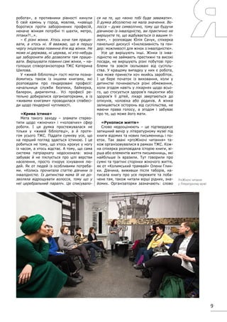 9
робота», а противники рівності кинули
б свій камінь у город, мовляв, «навіщо
боротися проти заборонених професій,
неначе жінкам потрібні ті шахти, метро,
літаки?!..».
– Є різні жінки. Хтось хоче там працю-
вати, а хтось ні. Я вважаю, що в першу
чергу ініціатива повинна йти від жінки. Не
може ні держава, ні церква, ні хто-небудь
ще забороняти або дозволяти там працю-
вати. Вирішувати повинні самі жінки, – на-
голошує співорганізоторка ТЖС Катерина
Шилова.
У «живій бібліотеці» гості могли позна-
йомитись також із іншими книгами, які
розповідали про гендеровані професії:
начальниця служби безпеки, байкерка,
балерон, диригентка… Усі професії ре-
тельно добиралися організаторками, а із
«живими книгами» проводилася співбесі-
ди щодо гендерної чутливості.
«Крива істина»
Мета такого заходу – зламати стерео-
типи щодо «жіночих» і «чоловічих» сфер
роботи. І ця думка простежувалася не
тільки у «живій бібліотеці», а й протя-
гом усього ТЖС. Піддати сумніву усе, що
на перший погляд здається істиною. І це
робиться не тому, що хтось крокує у ногу
із часом, а хтось відстає. А тому, що сама
система патріархату недосконала: вона
забуває й не піклується про цілі верстви
населення, просто ігнорує існування лю-
дей. Як от людей із особливими потреба-
ми. «Колись прочитала статтю дівчини із
інвалідністю. Із дитинства мама їй не до-
зволяла відрощувати волосся, тому що у
неї церебральний параліч. Це списувало-
ся на те, що «воно тобі буде заважати».
Її думка абсолютно не мала значення. Во-
лосся – дуже символічно, тому що будучи
дівчиною із інвалідністю, ви практично не
вирішуєте те, що відбувається із вашим ті-
лом», – розповідає Юлія Сачук, спікерка
панельної дискусії «Інклюзивність та ген-
дер: можливості для жінок з інвалідністю».
Усе це вирішують інші. Жінки із інва-
лідністю не займають престижні та високі
посади, не вирішують різні побутові про-
блеми та зовсім ізольовані від суспіль-
ства. У кращому випадку у них є робота,
яка може принести хоч якийсь заробіток.
І це бере початок із виховання, коли у
дитинстві починаються різні обмеження,
коли згодом навіть у лікарнях щодо всьо-
го, що стосується здоров’я пацієнтки або
здоров’я її дітей, лікарі звертаються до
опікунів, чоловіка або родичів. А жінка
залишається осторонь від суспільства, не
маючи права голосу, а згодом і забуває
про те, що може його мати.
«Рукописи життя»
Слово недооцінюють – це підтверджує
затишний вечір у літературному музеї під
книги відомих та нових письменниць і по-
еток. Так звані «proЖіночі читання» та-
кож організовувалися в рамках ТЖС. Кож-
на спікерка розповідала історію книги, ві-
рша або елементів життя письменниць, які
найбільше їх вразили. Тут говорили про
сумні та трагічні сторінки жіночого життя,
як от «Колимський трамвай» Олени Глин-
ки. Дівчина, виживши після таборів, на-
писала книгу про усе пережите та поба-
чене там, також читали вірші рідних, зна-
йомих. Організаторки зазначають: слово
ProЖіночі читання
у Літературному музеї
 