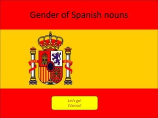 Gender of Spanish nouns




        Let’s go!
        ¡Vamos!
 