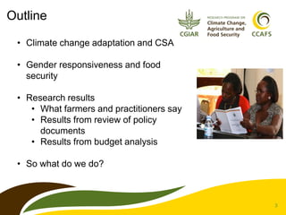 3
Outline
• Climate change adaptation and CSA
• Gender responsiveness and food
security
• Research results
• What farmers ...