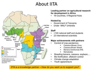About IITA
Leading partner on agricultural research
for development in Africa
• 18 Countries, 4 Regional Hubs
Hosted by
• ...