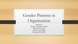 Gender Patterns in
Organization
Members:
Pancho, Christian Joseph
Miranda, Kurt Ian
Ojeda, Louis Philip
Mumog, John Mark
 